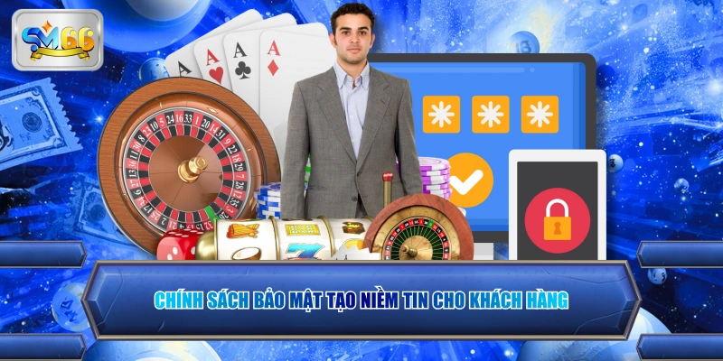 Chính sách bảo mật tạo niềm tin cho khách hàng