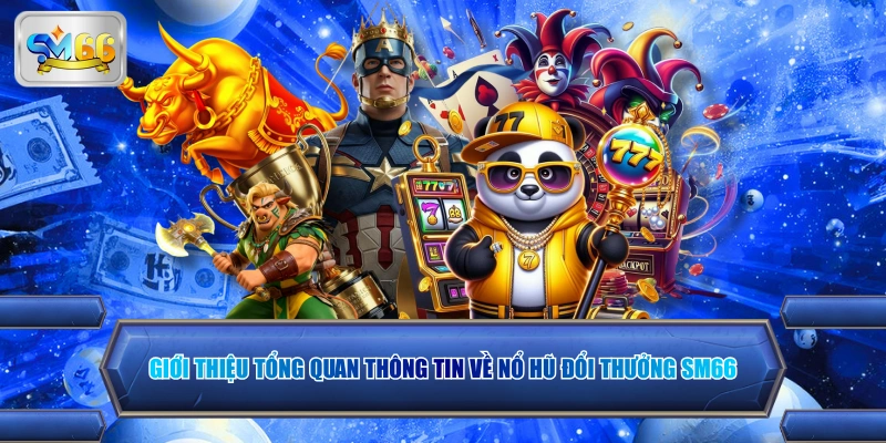 Giới thiệu tổng quan thông tin về nổ hũ đổi thưởng SM66