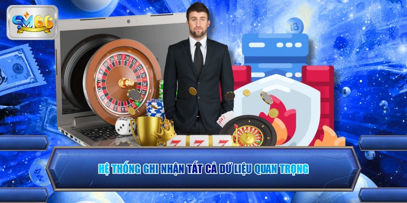 Hệ thống ghi nhận tất cả dữ liệu quan trọng