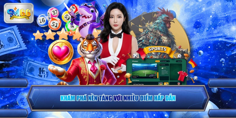 Khám phá nền tảng với nhiều điểm hấp dẫn