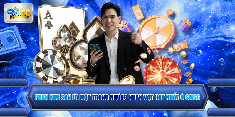 Phan Kim Sơn là một trong những nhân vật hot nhất ở SM66